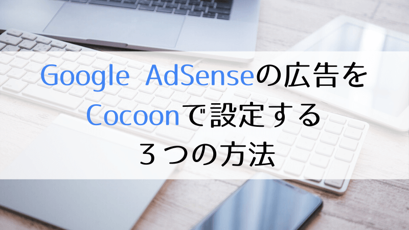 Google AdSenseの広告をCocoonで設定する3つの方法