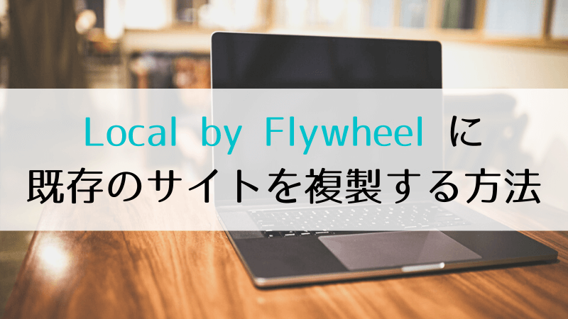 Local by Flywheel に既存のサイトを複製する方法